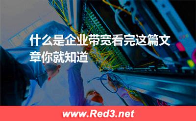 什么是企业带宽看完这篇文章你就知道