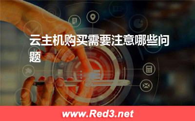 云主机:云主机购买需要注意哪些问题