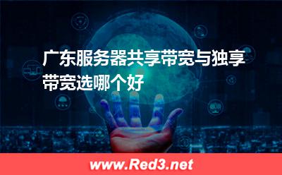 广东服务器共享带宽与独享带宽选哪个好