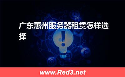 服务器:广东惠州服务器租赁怎样选择