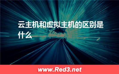 虚拟主机:云主机和虚拟主机的区别是什么