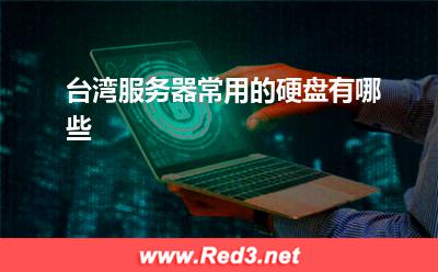 服务器:台湾服务器常用的硬盘有哪些