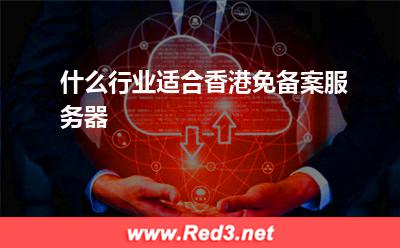 香港服务器:什么行业适合香港免备案服务器