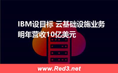 IBM设目标 云基础设施业务明年营收10亿美元