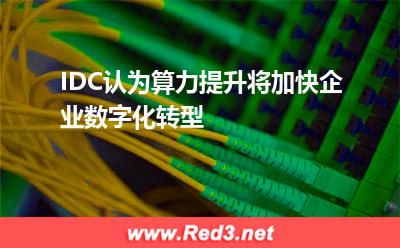 IDC认为算力提升将加快企业数字化转型