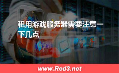 游戏服务器:租用游戏服务器需要注意一下几点