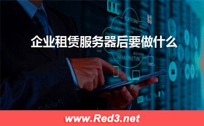 服务器:企业租赁服务器后要做什么