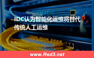 智能化运维:IDC认为,智能化运维将替代传统人工运维 智能化运维