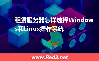 租赁服务器怎样选择Windows和Linux操作系统