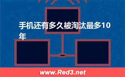 手机:手机还有多久被淘汰最多10年