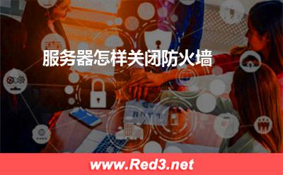 防火墙:服务器怎样关闭防火墙? 防火墙,服务器