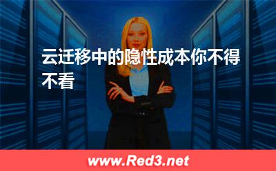 云迁移的隐性成本:云迁移中的隐性成本你不得不看 云迁移的隐性成本