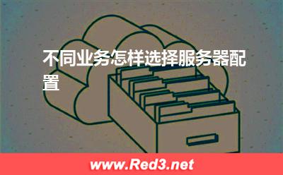 服务器:不同业务怎样选择服务器配置