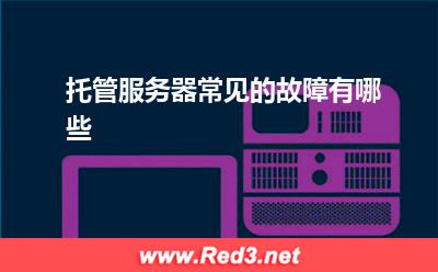 服务器:托管服务器常见的故障有哪些