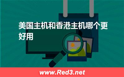 香港主机:美国主机和香港主机哪个更好用