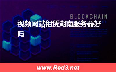 服务器:视频网站租赁湖南服务器好吗