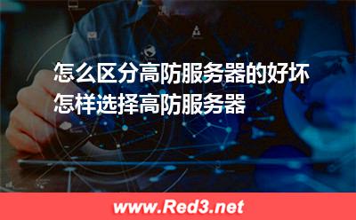 高防服务器:怎么区分高防服务器的好坏,怎样选择高防服务器 高防服务器,高防服务器的