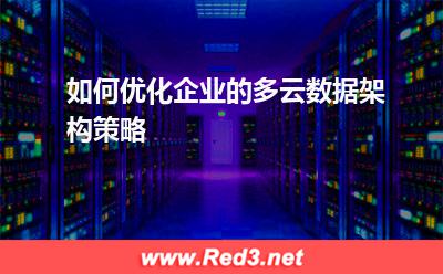 如何优化企业的多云数据架构策略