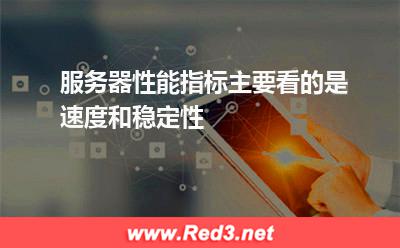 服务器性能指标主要看的是速度和稳定性