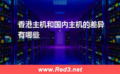 国内主机:香港主机和国内主机的差异有哪些