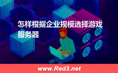 服务器:怎样根据企业规模选择游戏服务器