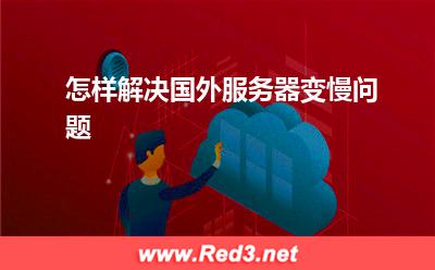 服务器:怎样解决国外服务器变慢问题? 服务器,海外服务器
