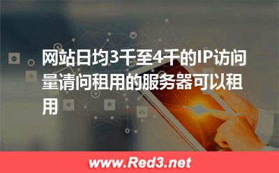 网站日均3千至4千的IP访问量服务器租用配置
