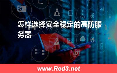 高防服务器:怎样选择安全稳定的高防服务器