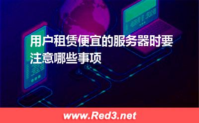 用户租赁便宜的服务器时要注意哪些事项