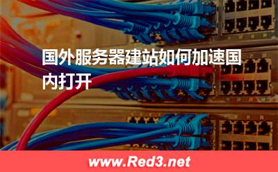 服务器:国外服务器建站如何加速国内打开