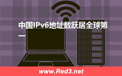 IPv6地址数:中国IPv6地址数跃居全球第一