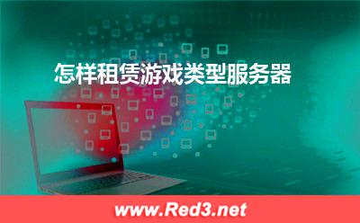 服务器:怎样租赁游戏类型服务器