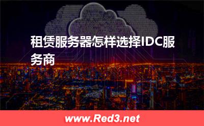 服务器：租赁服务器怎样选择IDC服务商