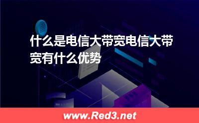什么是电信大带宽?电信大带宽有什么优势?:什么是电信大带宽电信大带宽有什么优势 什么是电信大带宽?电信大带宽有什么优势?