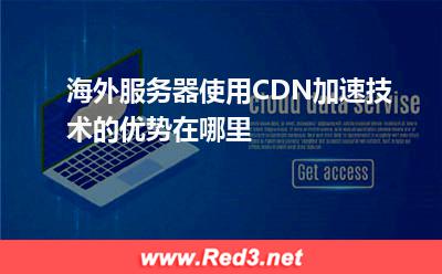 海外服务器使用CDN加速技术的优势在哪里