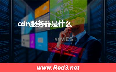 服务器:cdn服务器是什么