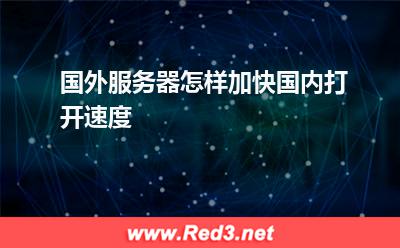 服务器:国外服务器怎样加快国内打开速度