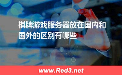 棋牌游戏服务器放在国内和国外的区别有哪些