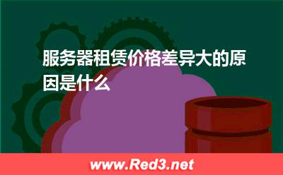 服务器:服务器租赁价格差异大的原因是什么? 服务器