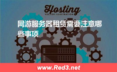 服务器:网游服务器租赁需要注意哪些事项