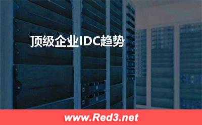 顶级企业IDC趋势:顶级企业IDC趋势