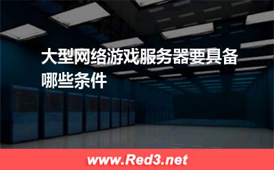 服务器:大型网络游戏服务器要具备哪些条件