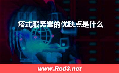 服务器:塔式服务器的优缺点是什么