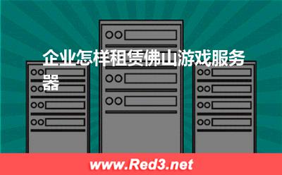 服务器:企业怎样租赁佛山游戏服务器