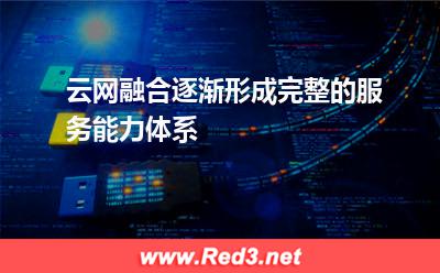云网融合逐渐形成完整的服务能力体系