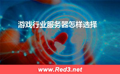 服务器:游戏行业服务器怎样选择