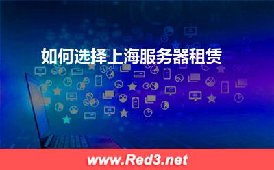 上海服务器:如何选择上海服务器租赁? 上海服务器,服务器