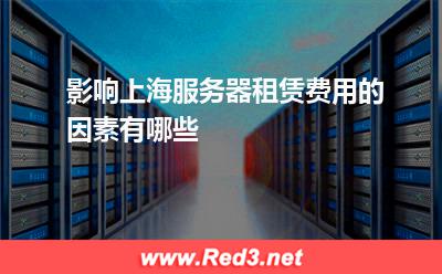 影响上海服务器租赁费用的因素有哪些