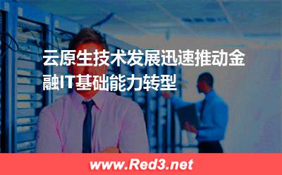 云原生技术发展迅速,推动金融IT基础能力转型