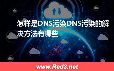 怎样是DNS污染DNS污染的解决方法有哪些